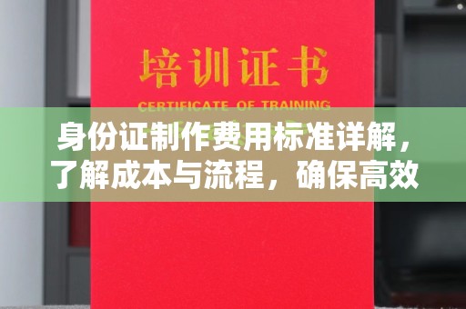 江阴身份证制作费用标准详解，了解成本与流程，确保高效办理