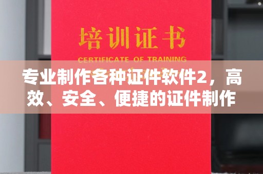 江阴专业制作各种证件软件2，高效、安全、便捷的证件制作解决方案