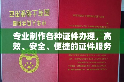 江阴专业制作各种证件办理，高效、安全、便捷的证件服务指南