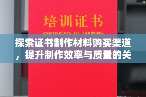 江阴探索证书制作材料购买渠道，提升制作效率与质量的关键