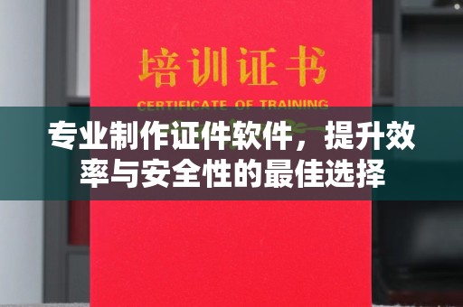 江阴专业制作证件软件，提升效率与安全性的最佳选择