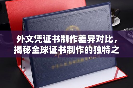 江阴外文凭证书制作差异对比，揭秘全球证书制作的独特之处