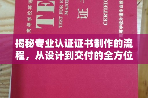 江阴揭秘专业认证证书制作的流程，从设计到交付的全方位指南