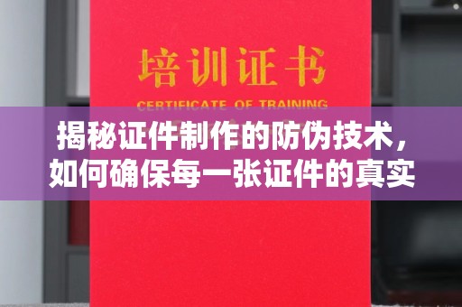 江阴揭秘证件制作的防伪技术，如何确保每一张证件的真实性