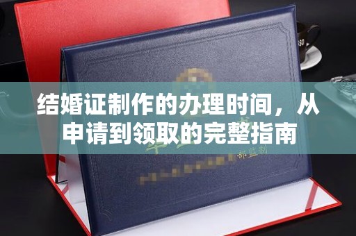江阴结婚证制作的办理时间，从申请到领取的完整指南