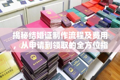 江阴揭秘结婚证制作流程及费用，从申请到领取的全方位指南
