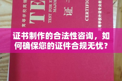 江阴证书制作的合法性咨询，如何确保您的证件合规无忧？