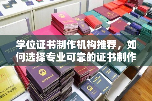 江阴学位证书制作机构推荐，如何选择专业可靠的证书制作服务