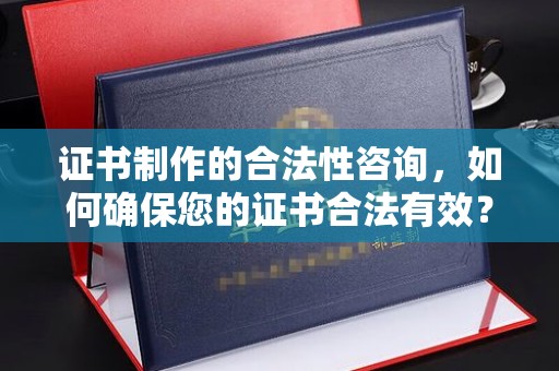 江阴证书制作的合法性咨询，如何确保您的证书合法有效？