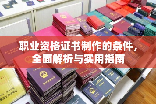 江阴职业资格证书制作的条件，全面解析与实用指南