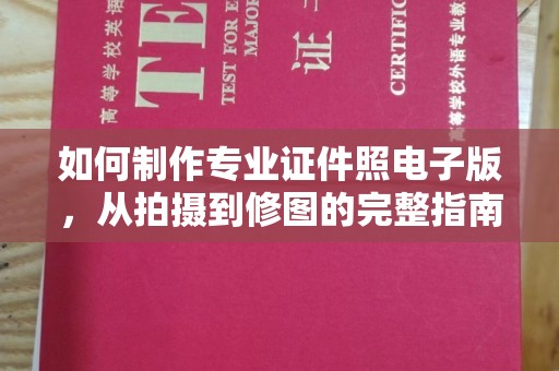 江阴如何制作专业证件照电子版，从拍摄到修图的完整指南