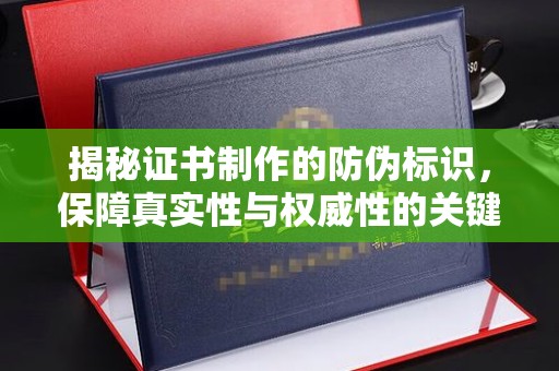 江阴揭秘证书制作的防伪标识，保障真实性与权威性的关键