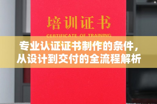 江阴专业认证证书制作的条件，从设计到交付的全流程解析